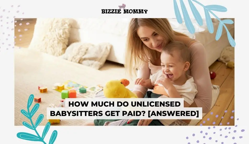 How Much Do Unlicensed Babysitters Get Paid? [ANSWERED] Bizzie Mommy